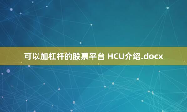 可以加杠杆的股票平台 HCU介绍.docx